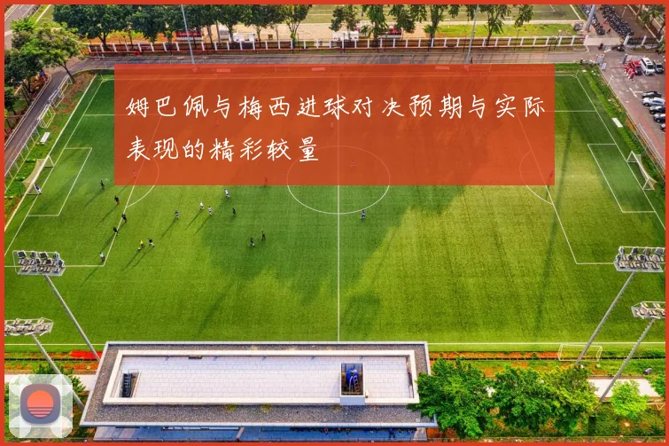 姆巴佩与梅西进球对决预期与实际表现的精彩较量