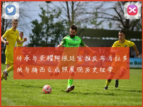 传承与荣耀阿根廷官推发布马拉多纳与梅西合成照展现历史纽带