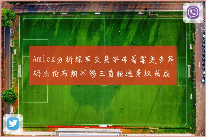 Amick分析绿军交易字母哥需更多筹码杰伦布朗不够三首轮选秀权或成关键