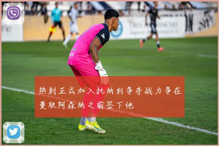 热刺正式加入托纳利争夺战力争在曼联阿森纳之前签下他