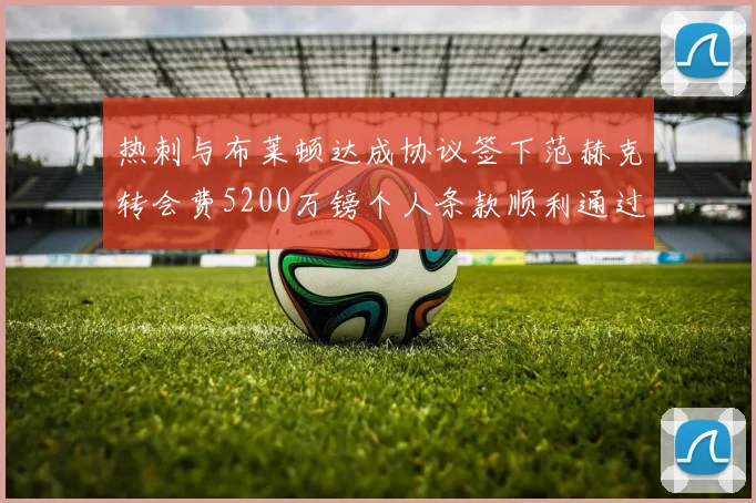 热刺与布莱顿达成协议签下范赫克转会费5200万镑个人条款顺利通过
