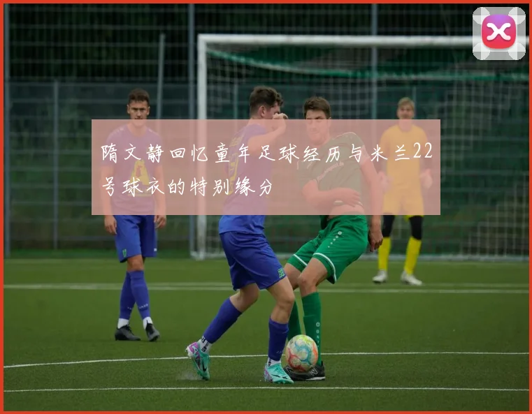 隋文静回忆童年足球经历与米兰22号球衣的特别缘分